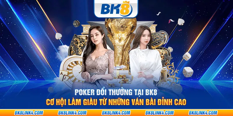 Poker đổi thưởng tại BK8: Cơ hội làm giàu từ những ván bài đỉnh cao