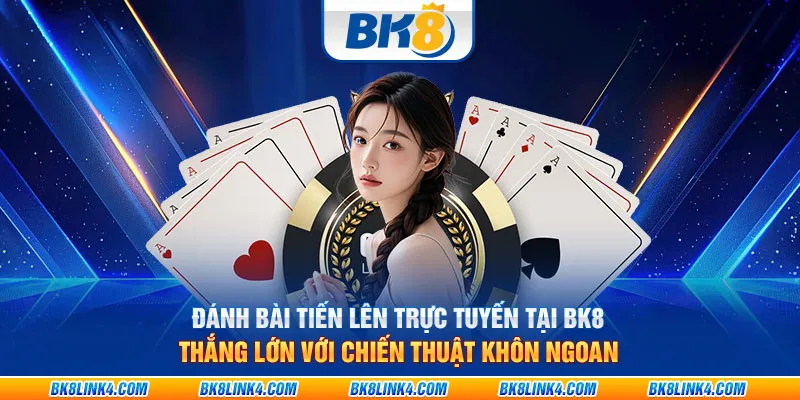 Đánh bài tiến lên trực tuyến tại BK8: Thắng lớn với chiến thuật khôn ngoan