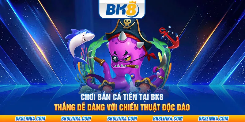 Chơi bắn cá tiên tại BK8: Thắng dễ dàng với chiến thuật độc đáo